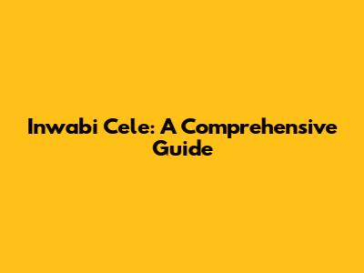 Inwabi Cele: A Comprehensive Guide