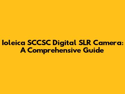 Ioleica SCCSC Digital SLR Camera: A Comprehensive Guide