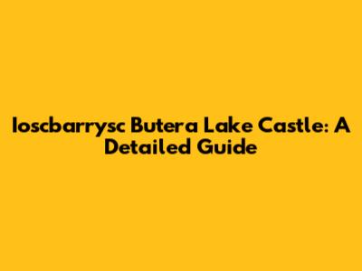 Ioscbarrysc Butera Lake Castle: A Detailed Guide