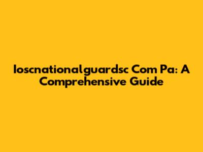 Ioscnationalguardsc Com Pa: A Comprehensive Guide