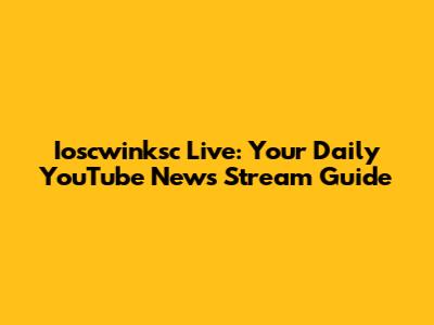 Ioscwinksc Live: Your Daily YouTube News Stream Guide