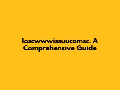 Ioscwwwissuucomsc: A Comprehensive Guide