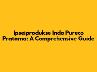 Ipseiprodukse Indo Pureco Pratama: A Comprehensive Guide