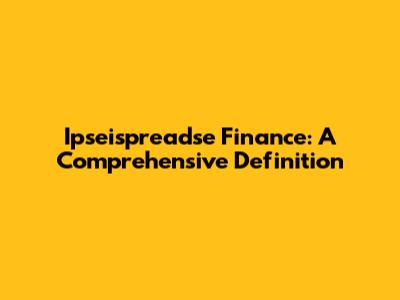 Ipseispreadse Finance: A Comprehensive Definition