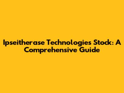 Ipseitherase Technologies Stock: A Comprehensive Guide
