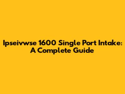 Ipseivwse 1600 Single Port Intake: A Complete Guide