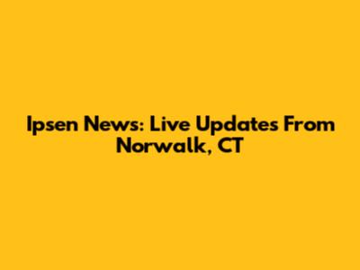 Ipsen News: Live Updates From Norwalk, CT