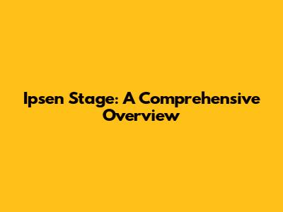 Ipsen Stage: A Comprehensive Overview