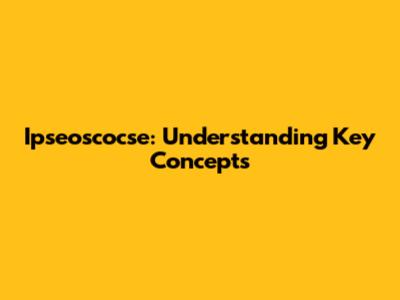 Ipseoscocse: Understanding Key Concepts