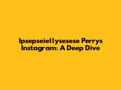 Ipsepseiellysesese Perry's Instagram: A Deep Dive