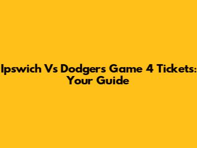 Ipswich Vs Dodgers Game 4 Tickets: Your Guide