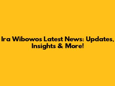 Ira Wibowo's Latest News: Updates, Insights & More!