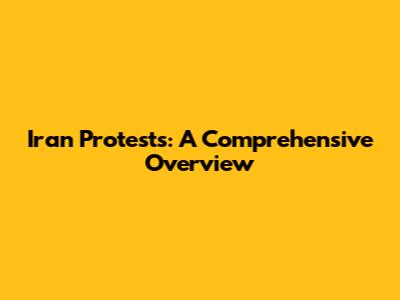 Iran Protests: A Comprehensive Overview