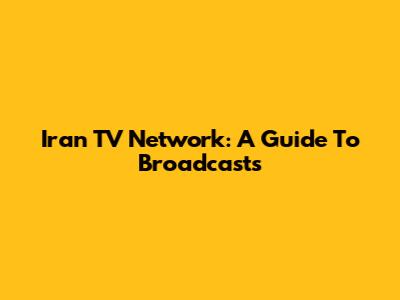 Iran TV Network: A Guide To Broadcasts
