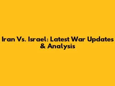 Iran Vs. Israel: Latest War Updates & Analysis