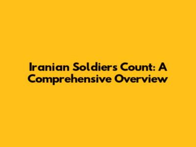 Iranian Soldiers Count: A Comprehensive Overview