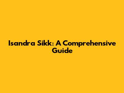 Isandra Sikk: A Comprehensive Guide