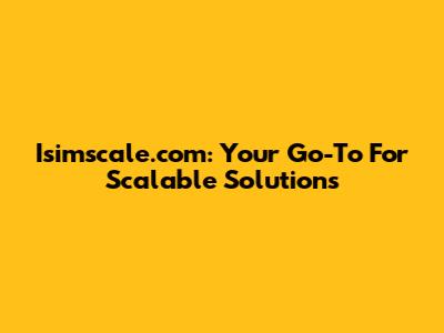 Isimscale.com: Your Go-To For Scalable Solutions