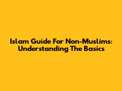 Islam Guide For Non-Muslims: Understanding The Basics