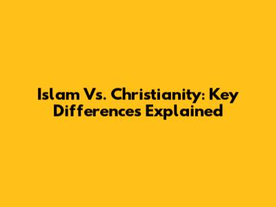 Islam Vs. Christianity: Key Differences Explained