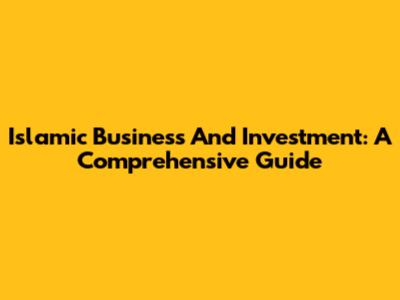 Islamic Business And Investment: A Comprehensive Guide