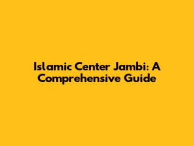 Islamic Center Jambi: A Comprehensive Guide