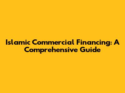 Islamic Commercial Financing: A Comprehensive Guide