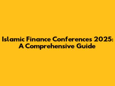 Islamic Finance Conferences 2025: A Comprehensive Guide