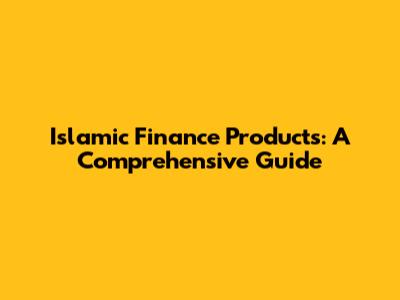 Islamic Finance Products: A Comprehensive Guide