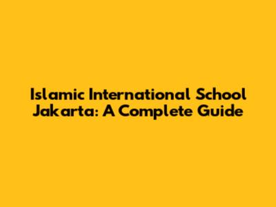Islamic International School Jakarta: A Complete Guide