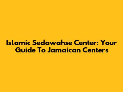 Islamic Sedawahse Center: Your Guide To Jamaican Centers