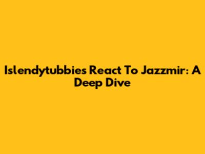 Islendytubbies React To Jazzmir: A Deep Dive