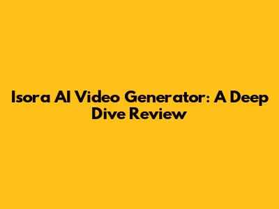 Isora AI Video Generator: A Deep Dive Review