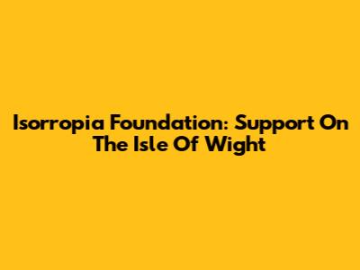 Isorropia Foundation: Support On The Isle Of Wight
