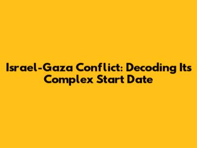 Israel-Gaza Conflict: Decoding Its Complex Start Date