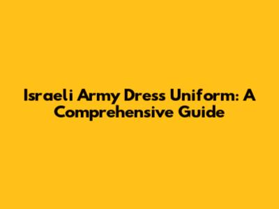 Israeli Army Dress Uniform: A Comprehensive Guide