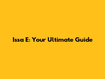 Issa E: Your Ultimate Guide