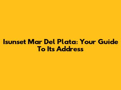 Isunset Mar Del Plata: Your Guide To Its Address