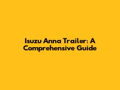 Isuzu Anna Trailer: A Comprehensive Guide