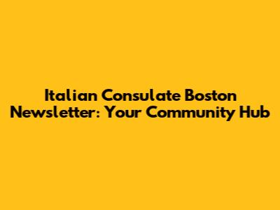 Italian Consulate Boston Newsletter: Your Community Hub