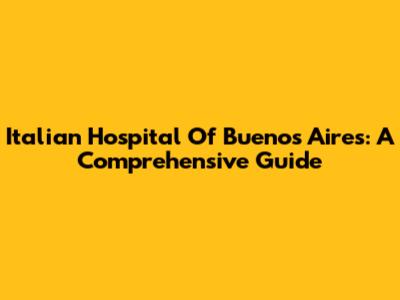 Italian Hospital Of Buenos Aires: A Comprehensive Guide