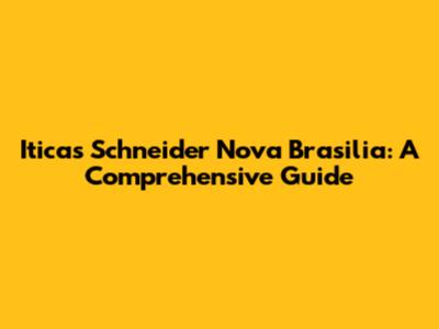 Iticas Schneider Nova Brasilia: A Comprehensive Guide
