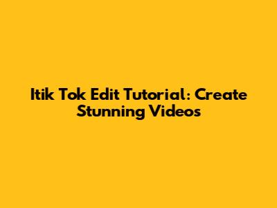 Itik Tok Edit Tutorial: Create Stunning Videos