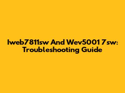 Iweb7811sw And Wev5001 7sw: Troubleshooting Guide