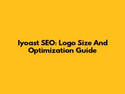 Iyoast SEO: Logo Size And Optimization Guide