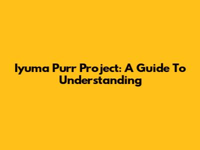 Iyuma Purr Project: A Guide To Understanding