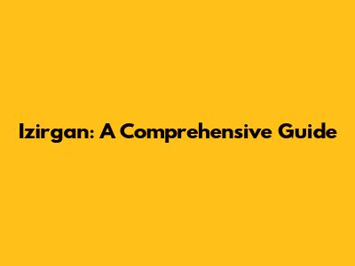 Izirgan: A Comprehensive Guide