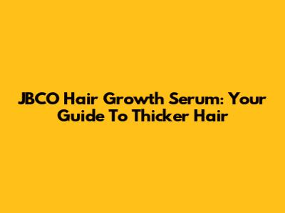 JBCO Hair Growth Serum: Your Guide To Thicker Hair
