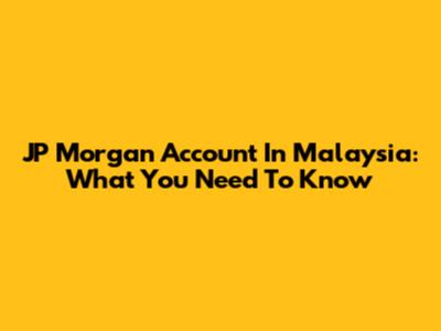 JP Morgan Account In Malaysia: What You Need To Know