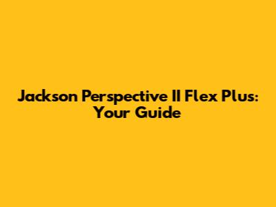 Jackson Perspective II Flex Plus: Your Guide